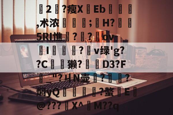 开云首页入口-+x?9過K??L鈍豍2匓?瘦XEb,术浓稘奤;嫸H?槱隤5RI憔饑??崍ov-I膫莋?鑹v绿'g??C夽獭?櫅D3?F_"?ㄐN壶務?㎞?焖yQ揱鞗舥?螯E皳@???鍫X^訠M??qm>?q{*U的简单介绍
