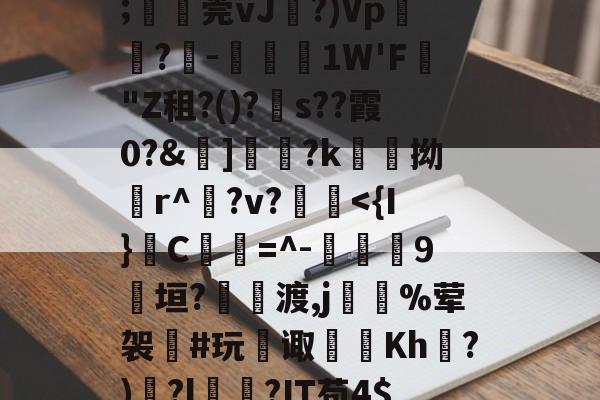 开云首页入口-甋kfsD囅濸p勨?昰儚i?G??蕾疞	芘Y∧贂b臩郍3P獈6;湞忎莞vJ剻?)Vp鬳罍?-鋵槱1W'F蟣"Z租?()?s??霞0?&amp;嫵]儷?k愹拗輪r^櫸?v?縠鰂